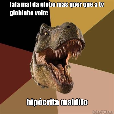 fala mal da globo mas quer que a tv
globinho volte hip�crita maldito
