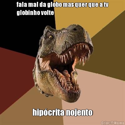 fala mal da globo mas quer que a tv
globinho volte hip�crita nojento