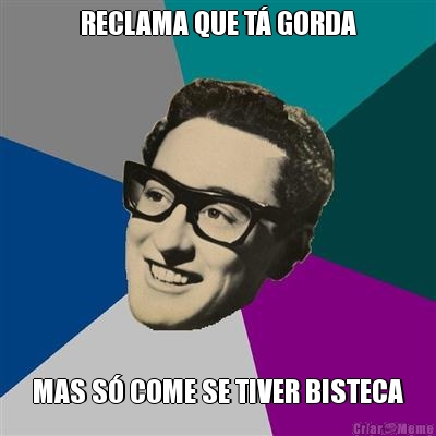 RECLAMA QUE T� GORDA MAS S� COME SE TIVER BISTECA
