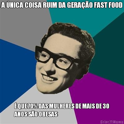 A �NICA COISA RUIM DA GERA��O FAST FOOD � QUE 70% DAS MULHERES DE MAIS DE 30
ANOS S�O OBESAS