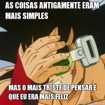 AS COISAS ANTIGAMENTE ERAM
MAIS SIMPLES MAS O MAIS TRISTE DE PENSAR �
QUE EU ERA MAIS FELIZ