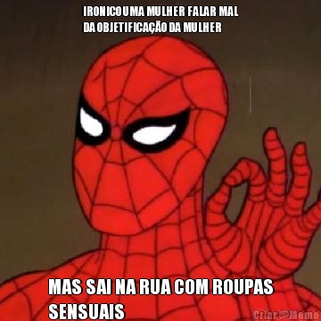 IRONICO UMA MULHER FALAR MAL
DA OBJETIFICA��O DA MULHER MAS SAI NA RUA COM ROUPAS
SENSUAIS