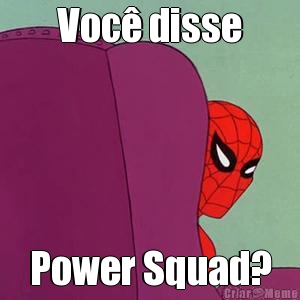 Voc� disse Power Squad?