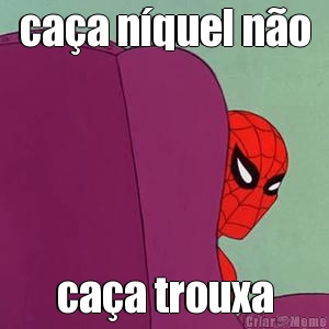 ca�a n�quel n�o ca�a trouxa