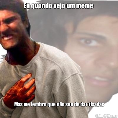 Eu quando vejo um meme  Mas me lembro que n�o sou de dar risadas