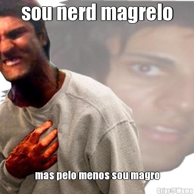sou nerd magrelo mas pelo menos sou magro