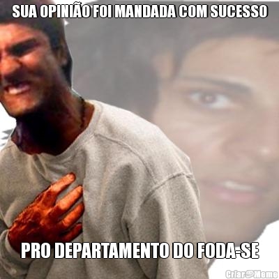 SUA OPINI�O FOI MANDADA COM SUCESSO PRO DEPARTAMENTO DO FODA-SE