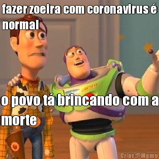 fazer zoeira com coronavirus �
normal o povo t� brincando com a
morte