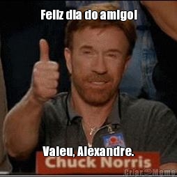 Feliz dia do amigo! Valeu, Alexandre.
