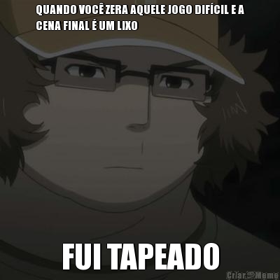QUANDO VOC� ZERA AQUELE JOGO DIF�CIL E A
CENA FINAL � UM LIXO FUI TAPEADO