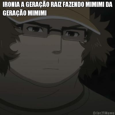 IRONIA A GERA��O RAIZ FAZENDO MIMIMI DA
GERA��O MIMIMI 