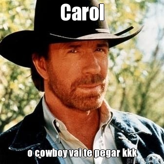 Carol o cowboy vai te pegar kkk