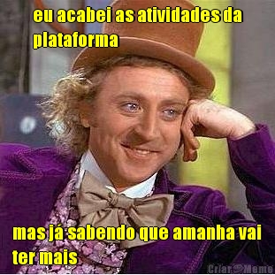 eu acabei as atividades da
plataforma mas j� sabendo que amanha vai
ter mais