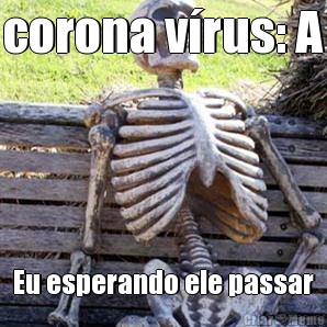 corona v�rus: A Eu esperando ele passar