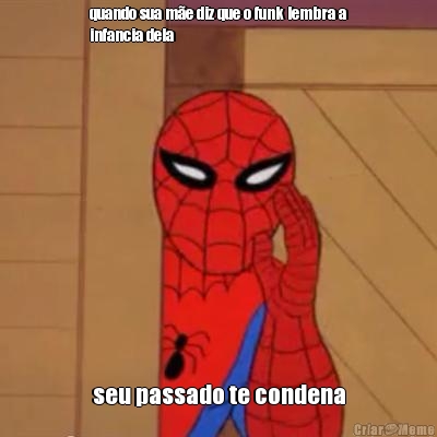 quando sua m�e diz que o funk lembra a
infancia dela seu passado te condena