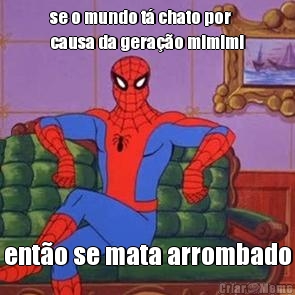 se o mundo t� chato por
causa da gera��o mimimi ent�o se mata arrombado