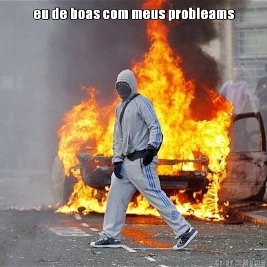 eu de boas com meus probleams 