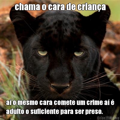chama o cara de crian�a a� o mesmo cara comete um crime a� �
adulto o suficiente para ser preso.