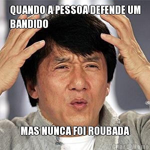QUANDO A PESSOA DEFENDE UM
BANDIDO MAS NUNCA FOI ROUBADA