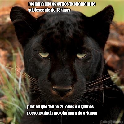 reclama que os outros te chamam de
adolescente de 18 anos pior eu que tenho 20 anos e algumas
pessoas ainda me chamam de crian�a