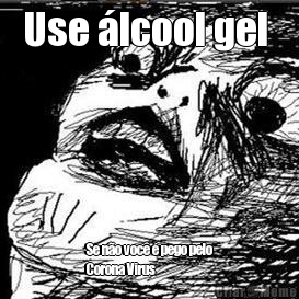 Use �lcool gel  Se n�o voc� � pego pelo
Corona Virus