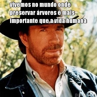 vivemos no mundo onde
preservar �rvores � mais
importante que a vida humana 