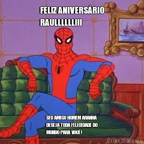 FELIZ ANIVERS�RIO
RAULLLLLL!!! SEU AMIGO HOMEM ARANHA
DESEJA TODA FELICIDADE DO
MUNDO PARA VOC�!