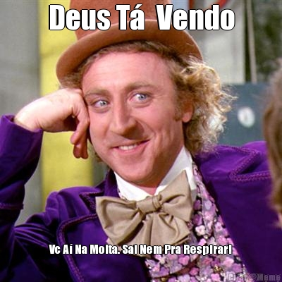 Deus T�  Vendo Vc A� Na Moita. Sai Nem Pra Respirar!
