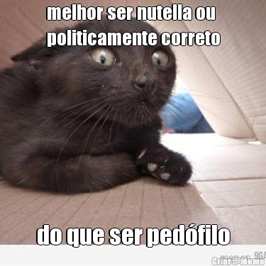 melhor ser nutella ou
politicamente correto do que ser ped�filo