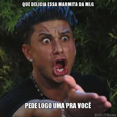 QUE DELICIA ESSA MARMITA DA MLG 


 PEDE LOGO UMA PRA VOC� 