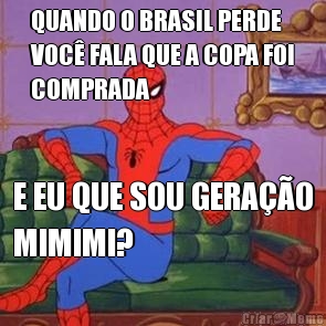 QUANDO O BRASIL PERDE
VOC� FALA QUE A COPA FOI
COMPRADA E EU QUE SOU GERA��O
MIMIMI?