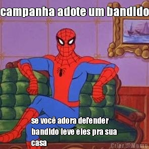 campanha adote um bandido se voc� adora defender
bandido leve eles pra sua
casa