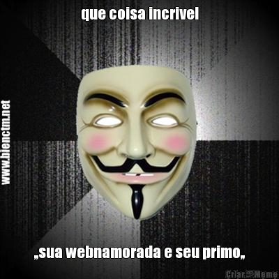 que coisa incrivel ,,sua webnamorada e seu primo,,