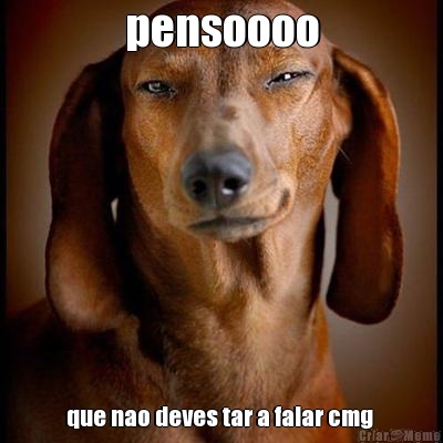 pensoooo que nao deves tar a falar cmg 