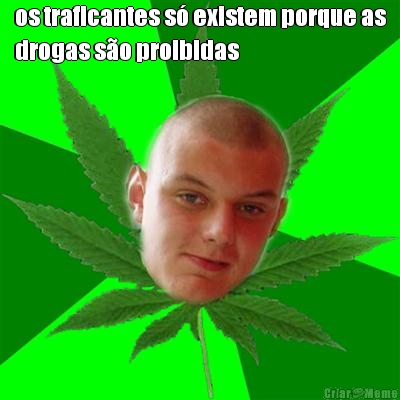 os traficantes s� existem porque as
drogas s�o proibidas 