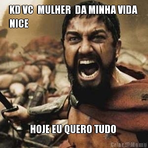 KD VC  MULHER  DA MINHA VIDA 
NICE HOJE EU QUERO TUDO 