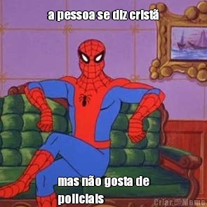 a pessoa se diz crist� mas n�o gosta de
policiais