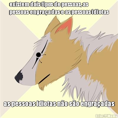 existem dois tipos de pessoas, as
pessoas engra�adas e as pessoas idiotas as pessoas idiotas n�o s�o engra�adas