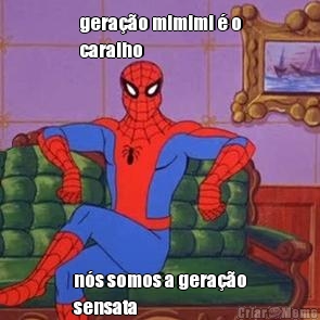 gera��o mimimi � o
caralho n�s somos a gera��o
sensata