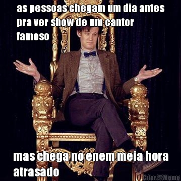 as pessoas chegam um dia antes
pra ver show de um cantor
famoso mas chega no enem meia hora
atrasado