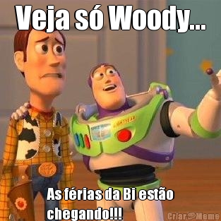 Veja s� Woody... As f�rias da Bi est�o
chegando!!!