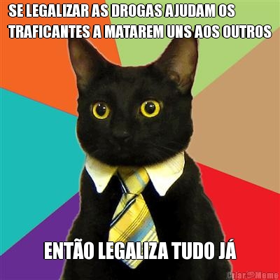 SE LEGALIZAR AS DROGAS AJUDAM OS
TRAFICANTES A MATAREM UNS AOS OUTROS ENT�O LEGALIZA TUDO J�