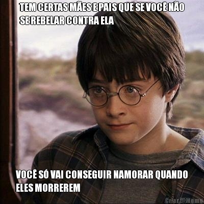 TEM CERTAS M�ES E PAIS QUE SE VOC� N�O
SE REBELAR CONTRA ELA VOC� S� VAI CONSEGUIR NAMORAR QUANDO
ELES MORREREM