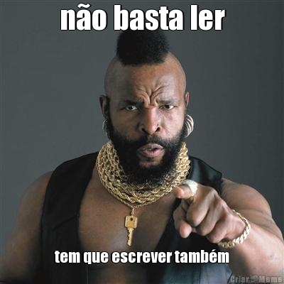 n�o basta ler tem que escrever tamb�m