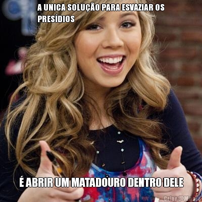 A UNICA SOLU��O PARA ESVAZIAR OS
PRES�DIOS � ABRIR UM MATADOURO DENTRO DELE