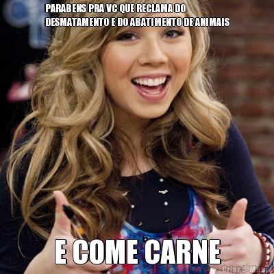 PARABENS PRA VC QUE RECLAMA DO
DESMATAMENTO E DO ABATIMENTO DE ANIMAIS E COME CARNE