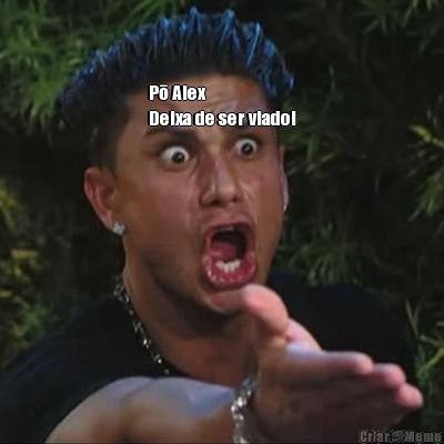 


Pō Alex
Deixa de ser viado! 