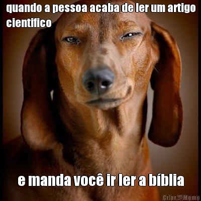 quando a pessoa acaba de ler um artigo
cientifico e manda voc� ir ler a b�blia