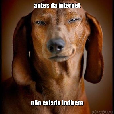 antes da internet n�o existia indireta