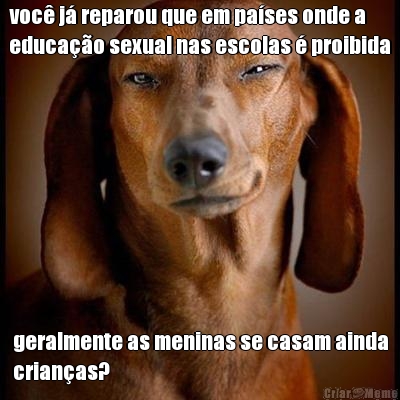 voc� j� reparou que em pa�ses onde a
educa��o sexual nas escolas � proibida geralmente as meninas se casam ainda
crian�as?
